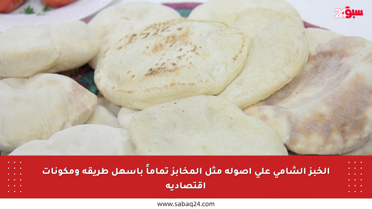 الخبز الشامي على أصوله مثل المخابز تماماً بأسهل طريقة ومكونات اقتصادية